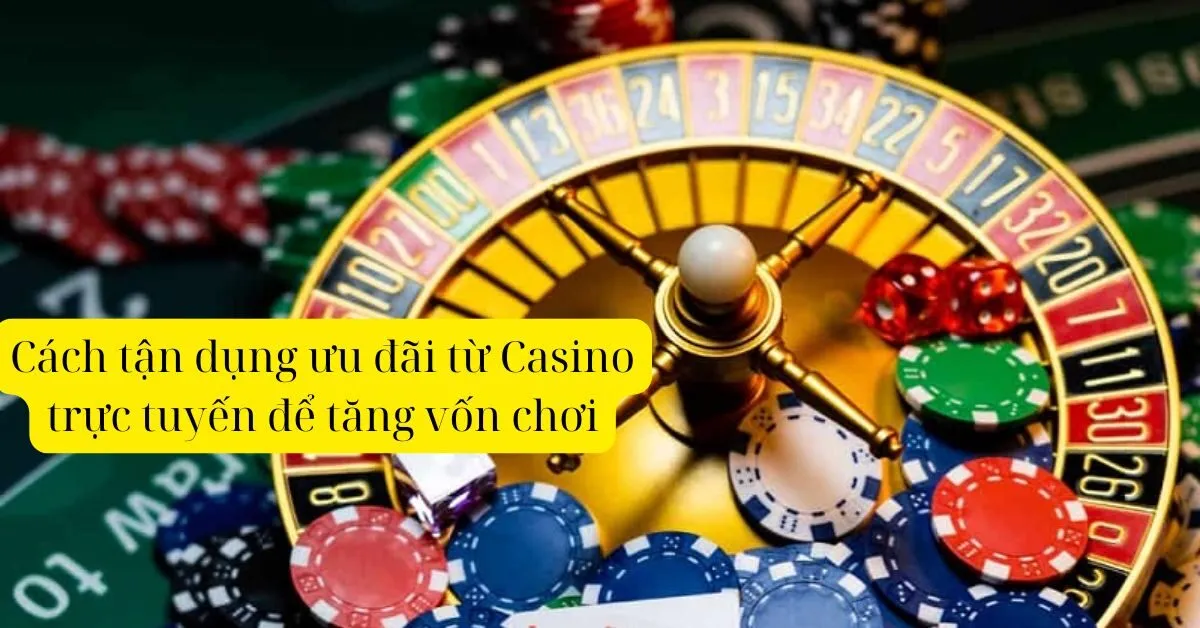 "Cách tận dụng ưu đãi từ Casino trực tuyến để tăng vốn chơi"